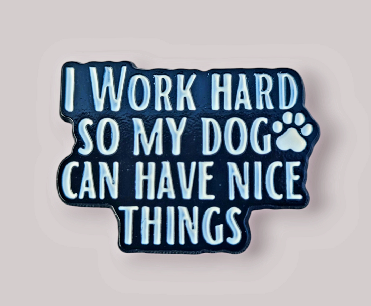 Positivity Pins - I work hard so my dog can have nice things!